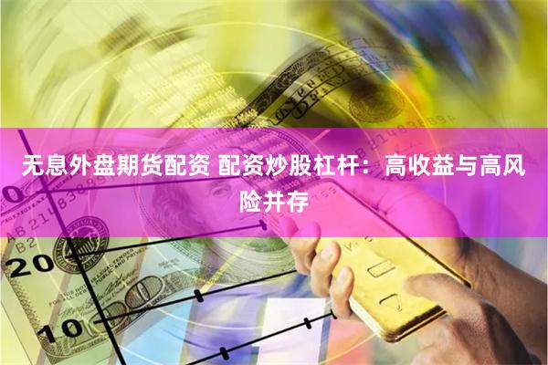 无息外盘期货配资 配资炒股杠杆：高收益与高风险并存
