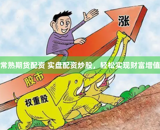 常熟期货配资 实盘配资炒股，轻松实现财富增值