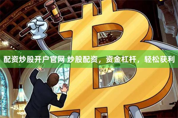 配资炒股开户官网 炒股配资，资金杠杆，轻松获利