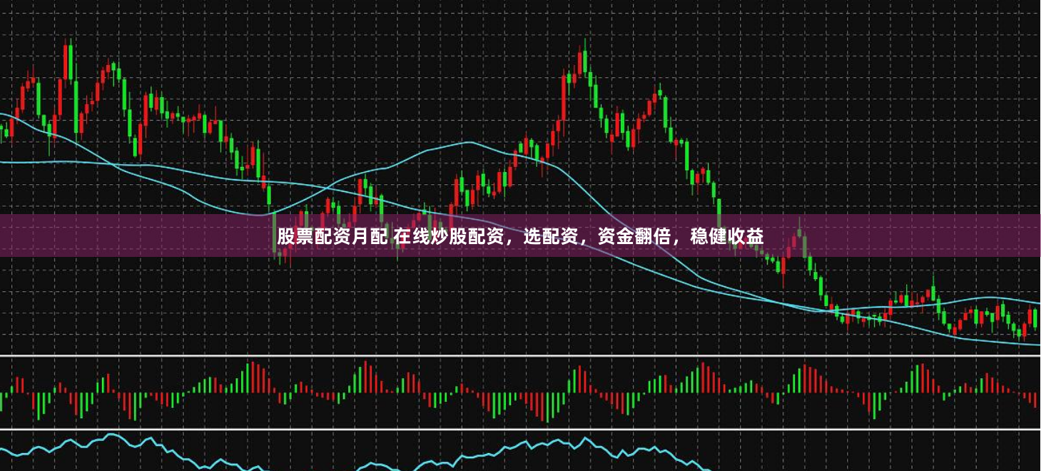 股票配资月配 在线炒股配资，选配资，资金翻倍，稳健收益