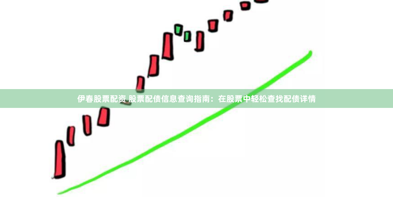 伊春股票配资 股票配债信息查询指南：在股票中轻松查找配债详情
