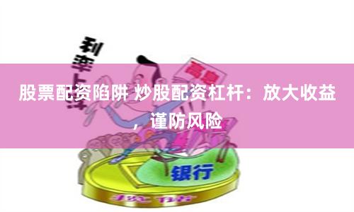 股票配资陷阱 炒股配资杠杆：放大收益，谨防风险