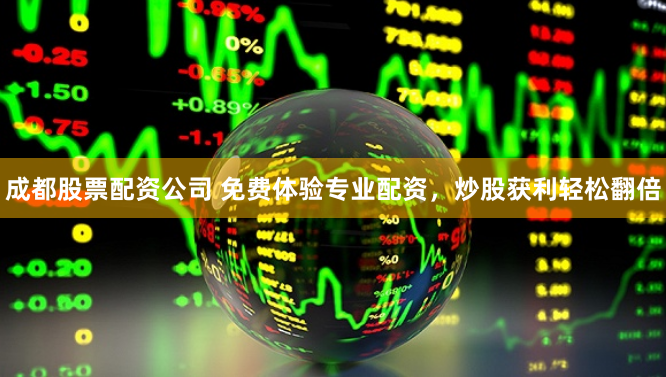 成都股票配资公司 免费体验专业配资，炒股获利轻松翻倍