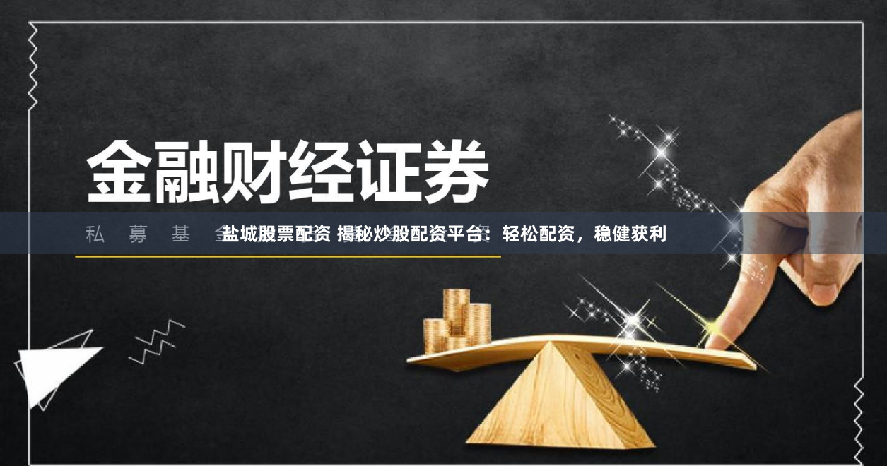 盐城股票配资 揭秘炒股配资平台：轻松配资，稳健获利