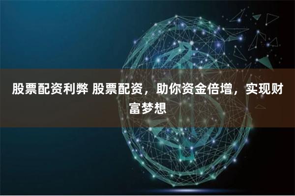 股票配资利弊 股票配资，助你资金倍增，实现财富梦想