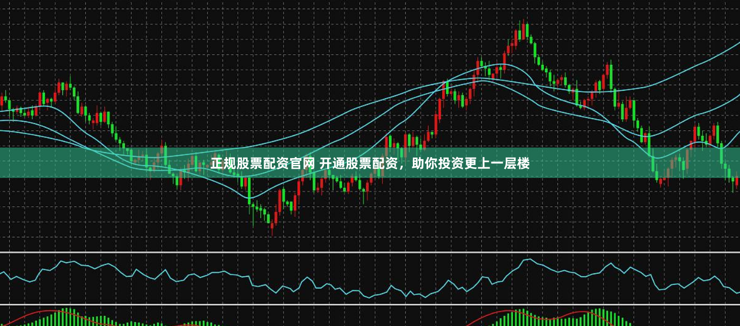 正规股票配资官网 开通股票配资，助你投资更上一层楼