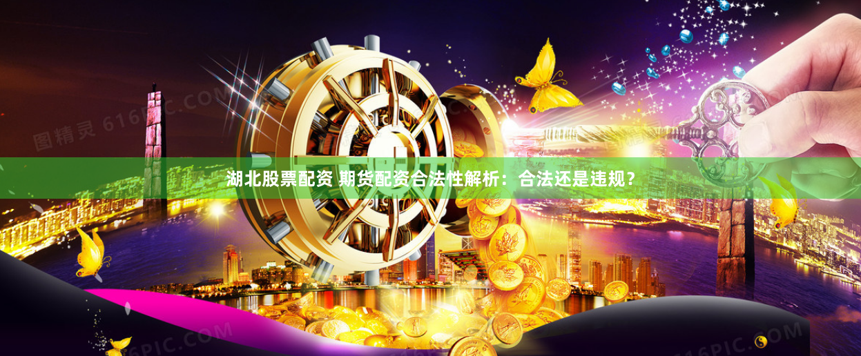 湖北股票配资 期货配资合法性解析：合法还是违规？